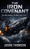 Cover: The Iron Covenant: They Were Criminals. She Made Them a Fleet - Jason Thomson