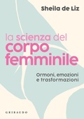 Cover: La scienza del corpo femminile. Ormoni, emozioni e trasformazioni - Salute e cibo;Gribaudo