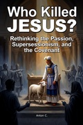Cover: Who Killed Jesus - Rethinking the Passion, Supersessionism, and the Covenant (Replacement Theology, #2) - Anton C.