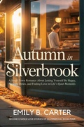 Cover: Autumn in Silverbrook: A Small-Town Romance About Letting Yourself Be Happy, Slowing Down, and Finding Love in Life's Quiet Moments (Second Chance Love Stories of Silverbrook, #4) - Emily B. Carter
