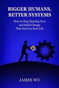 Cover: Bigger Humans, Better Systems - James Wu