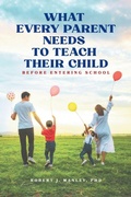 Cover: What Every Parent Needs to Teach Their Child Before Entering School - Robert Manley