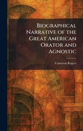 Cover: Biographical Narrative of the Great American Orator and Agnostic - Creative Media Partners, LLC
