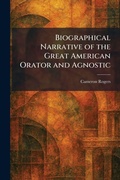 Cover: Biographical Narrative of the Great American Orator and Agnostic - Creative Media Partners, LLC