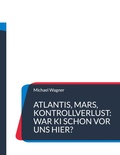 Cover: Atlantis, Mars, Kontrollverlust: War KI schon vor uns hier? - BoD - Books on Demand