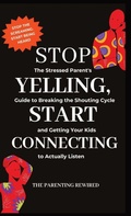 Cover: Stop Yelling, Start Connecting - The Parenting Rewired Book Series For Busy Dads & Mums