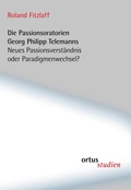 Cover: Die Passionsoratorien Georg Philipp Telemanns - ortus musikverlag