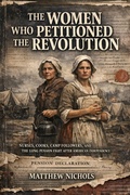 Cover: The Women Who Petitioned the Revolution : Nurses, Cooks, Camp Followers, and the Long Pension Fight After American Independence. - TrueHistories