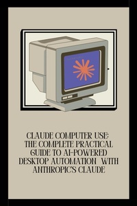 Enlarge image Cover: Claude Computer Use: The Complete Practical Guide to AI-Powered Desktop Automation with Anthropic's Claude - Daniel Parker