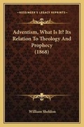 Cover: Adventism, What Is It? Its Relation To Theology And Prophecy (1868) - Kessinger Publishing