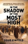 Cover: In the Shadow of the Most High: Uncovering My Jewish Ancestors' Perilous Journey Through History (Rediscovering Our Roots: Judeo-Christian History Revisited, #1) - Doug Einfeld
