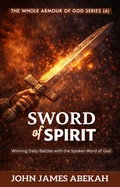 Cover: Sword of the Spirit (Winning Daily Battles with the Spoken Word of God) - JOHN JAMES ABEKAH