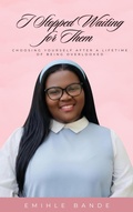 Cover: I Stopped Waiting For Them: Choosing Yourself After a Lifetime of Being Overlooked (My Biography) - Eminate Publishers