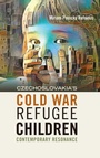 Cover: CZECHOSLOVAKIA'S COLD WAR REFUGEE CHILDREN - The Forced Migration Studies Collection