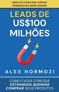 Cover: Leads de US$100 milh&otilde;es: Como fazer com que estranhos queiram comprar seus produtos (Acquisition.com $100M Series) - Alex Hormozi