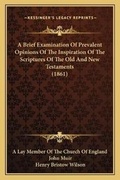 Cover: A Brief Examination Of Prevalent Opinions Of The Inspiration Of The Scriptures Of The Old And New Testaments (1861) - Kessinger Publishing
