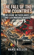 Cover: The Fall of the Low Countries: Belgium, Netherlands, and Luxembourg Invaded - Vij Books