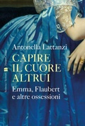 Cover: Capire il cuore altrui. Emma, Flaubert e altre ossessioni - Scrittrici/scrittori;HarperCollins Italia