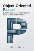 Cover: Object-Oriented Pascal: Build Reusable and Scalable Software Using Classes and Inheritance (Practical Systems Programming with Pascal, #4) - Corin Hale