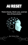 Cover: AI Reset - Think clearly, work less, & get out of overwhelm - Calen Rey
