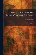Cover: The Heroic Life of Saint Vincent De Paul - Creative Media Partners, LLC