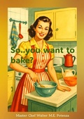 Cover: So...you want to Bake? - Master Chef Walter M.E. Potenza