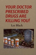 Cover: YOUR DOCTOR PRESCRIBED DRUGS ARE KILLING YOU! - Lee Black