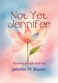 Cover: Not Yet Jennifer: Becoming Jennifer Book One - Jennifer M. Bloom