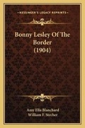 Cover: Bonny Lesley Of The Border (1904) - Kessinger Publishing