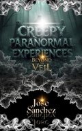 Cover: Creepy Paranormal Experiences: Beyond the Veil - Jose Sanchez