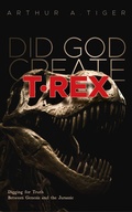Cover: Did God Create T-Rex?: Digging for Truth Between Genesis and the Jurassic - Arthur A. Tiger