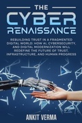 Cover: The Cyber Renaissance: Rebuilding Trust in a Fragmented Digital World - Ankit Verma