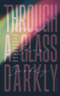 Cover: Through a Glass Darkly: What We Don't Know About What We Don't Know - How the Limits of Knowledge Point to God - Arthur A. Tiger