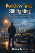 Cover: Homeless Twice, Still Fighting: A Father's Journey from Car to Home - Brian Jensen