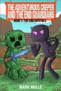 Cover: The Adventurous Creeper and the End Guardians: The End Crystals - Mark Mulle