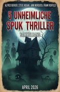 Cover: 5 Unheimliche Spuk Thriller April 2026: Sammelband - Alfredbooks