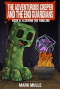 Cover: The Adventurous Creeper and the End Guardians: Altering the Timeline - Mark Mulle