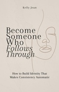 Cover: Become Someone Who Follows Through: How to Build Identity That Makes Consistency Automatic (Stop Starting Over, #3) - Kelly Jean