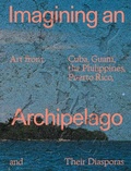 Cover: Imagining an Archipelago: Art from Cuba, Guam, the Philippines, Puerto Rico, and Their Diasporas - Distributed Art Publishers