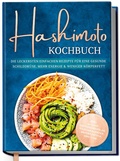 Cover: Hashimoto Kochbuch: Die leckersten einfachen Rezepte f&uuml;r eine gesunde Schilddr&uuml;se, mehr Energie & weniger K&ouml;rperfett - inkl. 30-Tage-Ern&auml;hrungsplan, Saisonkalender, Brotrezepten, Dips uvm. - Edition Dreiblatt