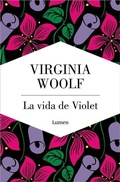 Cover: La vida de Violet. Tres relatos tempranos de Virginia Woolf / The Life of Violet: Three Early Stories - Lumen