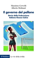 Cover: Il governo del pallone. Storia della Federazione Italiana Giuoco Calcio - Le vie della civilt&agrave;;Il Mulino