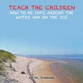 Cover: Teach the Children How to be Safe Around the Water and on the Ice - AUTHORHOUSE