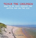 Cover: Teach the Children How to be Safe Around the Water and on the Ice - AUTHORHOUSE