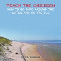 Cover: Teach the Children How to be Safe Around the Water and on the Ice - AUTHORHOUSE