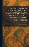 Cover: In God's Army III Christ's Cadets St. Aloysius Gonzaga, St. Stanislaus Kostka, St. John Berchmans Third Edition - Creative Media Partners, LLC
