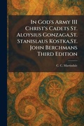 Cover: In God's Army III Christ's Cadets St. Aloysius Gonzaga, St. Stanislaus Kostka, St. John Berchmans Third Edition - Creative Media Partners, LLC