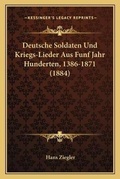 Cover: Deutsche Soldaten Und Kriegs-Lieder Aus Funf Jahr Hunderten, 1386-1871 (1884) - Kessinger Publishing