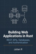 Cover: Building Web Applications in Rust: REST APIs, Databases, and Authentication (Rust Development for Real-World Applications) - Julian R