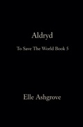 Cover: Aldryd- To Save The World Book 5 - Elle Ashgrove